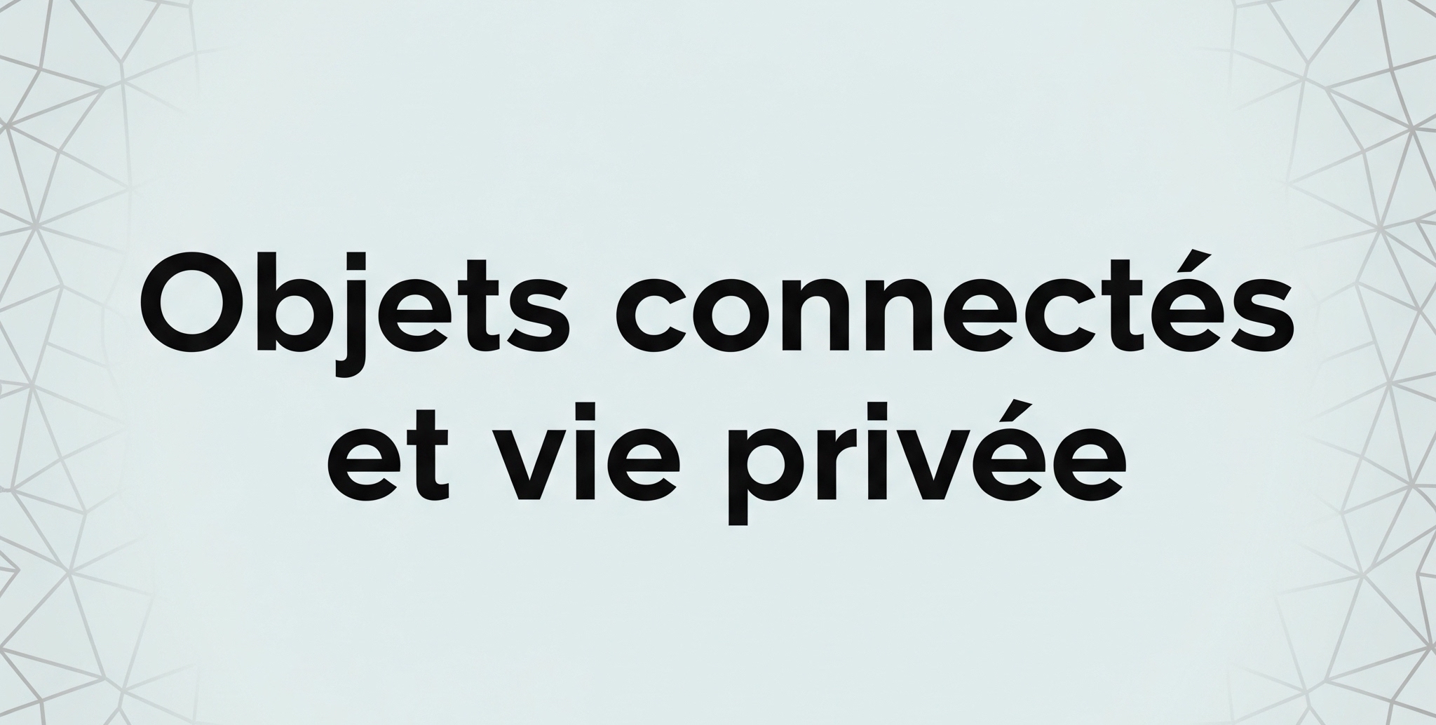 Dossier - "Les objets connectés et la vie privée : jusqu’où sommes-nous surveillés ?"