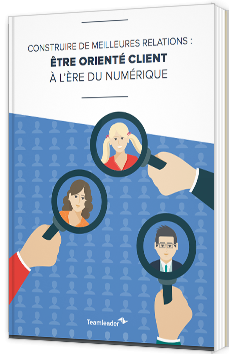 Construire de meilleures relations : être orienté client à l'ère du numérique
