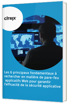 Les 6 principaux fondamentaux à rechercher en matière de pare-feu  applicatifs Web pour garantir l’efficacité de la sécurité applicative