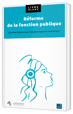 Réforme de la fonction publique - Comment faire face aux nouveaux enjeux et contraintes ?