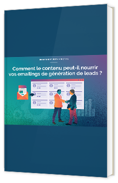 Comment le contenu peut-il nourrir vos emailings de génération de leads ?