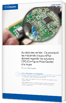 Au-delà des ventes : Ce pourquoi les industriels d’ aujourd’hui doivent regarder les solutions CPQ (Configure-Price-Quote) à la loupe