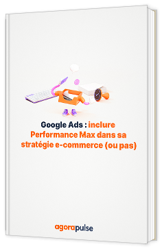 Livre blanc - Google Ads : inclure Performance Max dans sa stratégie e-commerce (ou pas) - Agorapulse