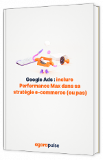 Livre blanc -  Google Ads : inclure Performance Max dans sa stratégie e-commerce (ou pas) - Agorapulse